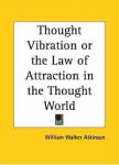 THOUGHT VIBRATION OR THE LAW OF ATTRACTION IN THE THOUGHT WORLD